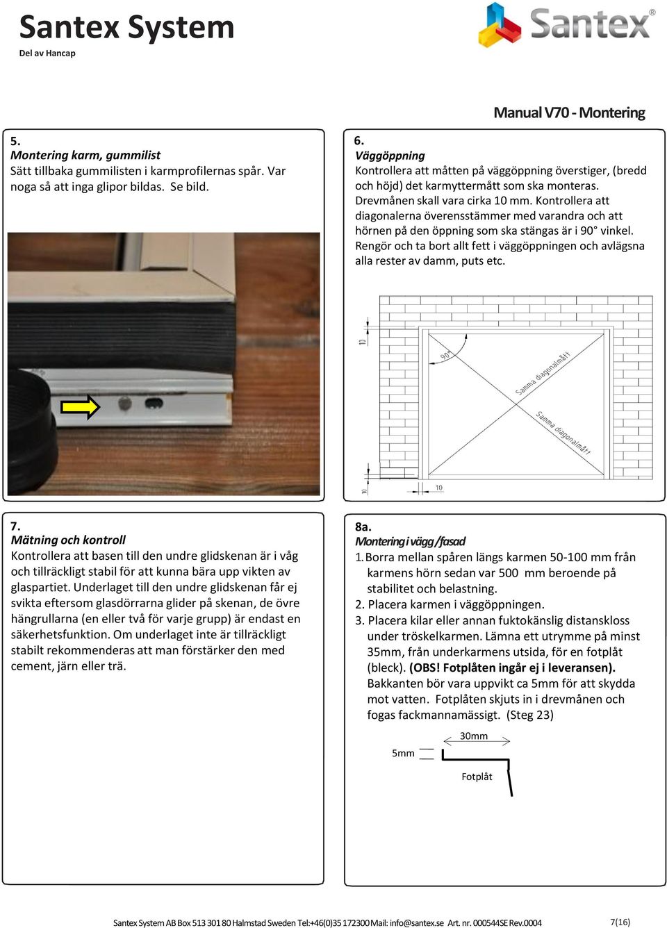 Kontrollera att diagonalerna överensstämmer med varandra och att hörnen på den öppning som ska stängas är i 90 vinkel.