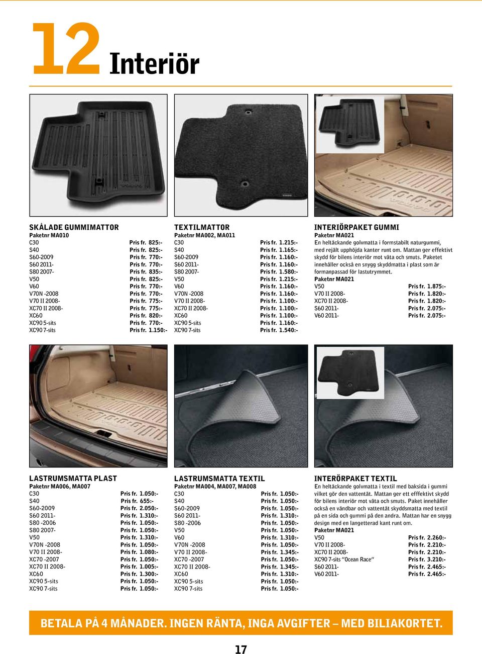 150:- textilmattor Paketnr MA002, MA011 C30 Pris fr. 1.215:- S40 Pris fr. 1.165:- S60-2009 Pris fr. 1.160:- S60 2011- Pris fr. 1.160:- S80 2007- Pris fr. 1.580:- V50 Pris fr. 1.215:- V60 Pris fr. 1.160:- V70N -2008 Pris fr.