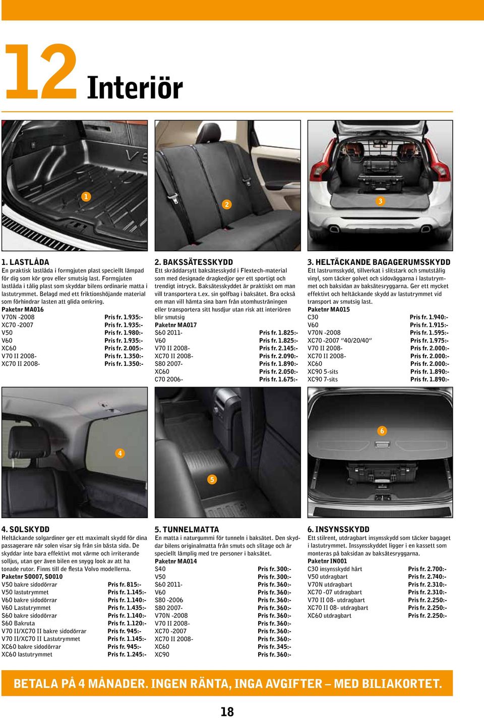 1.935:- XC70-2007 Pris fr. 1.935:- V50 Pris fr. 1.980:- V60 Pris fr. 1.935:- XC60 Pris fr. 2.005:- V70 II 2008- Pris fr. 1.350:- XC70 II 2008- Pris fr. 1.350:- 2.