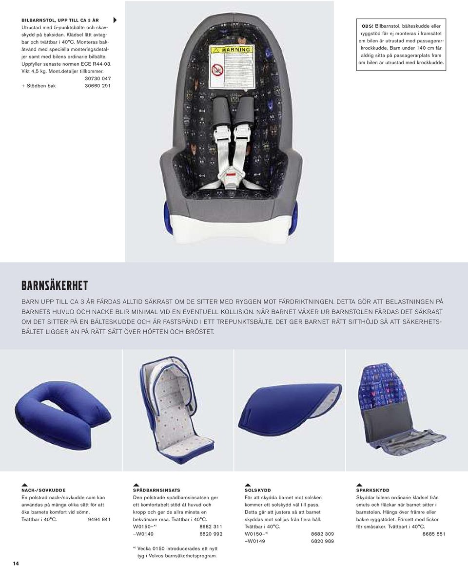30730 047 + Stödben bak 30660 291 OBS! Bilbarnstol, bälteskudde eller ryggstöd får ej monteras i framsätet om bilen är utrustad med passagerarkrockkudde.