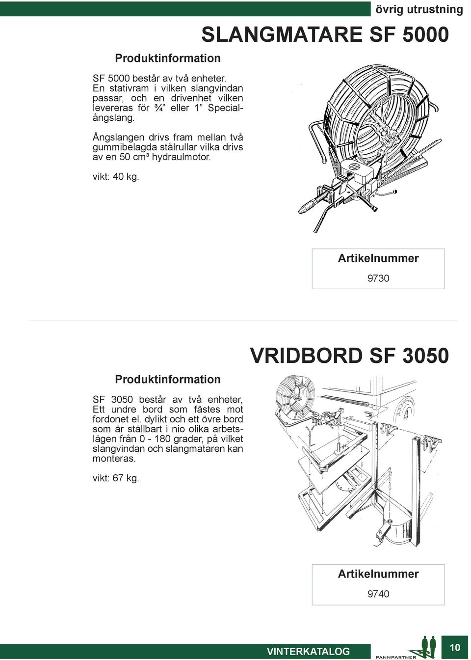 övrig utrustning SLANGMATARE SF 5000 9730 Produktinformation VRIDBORD SF 3050 SF 3050 består av två enheter, Ett undre bord som fästes mot