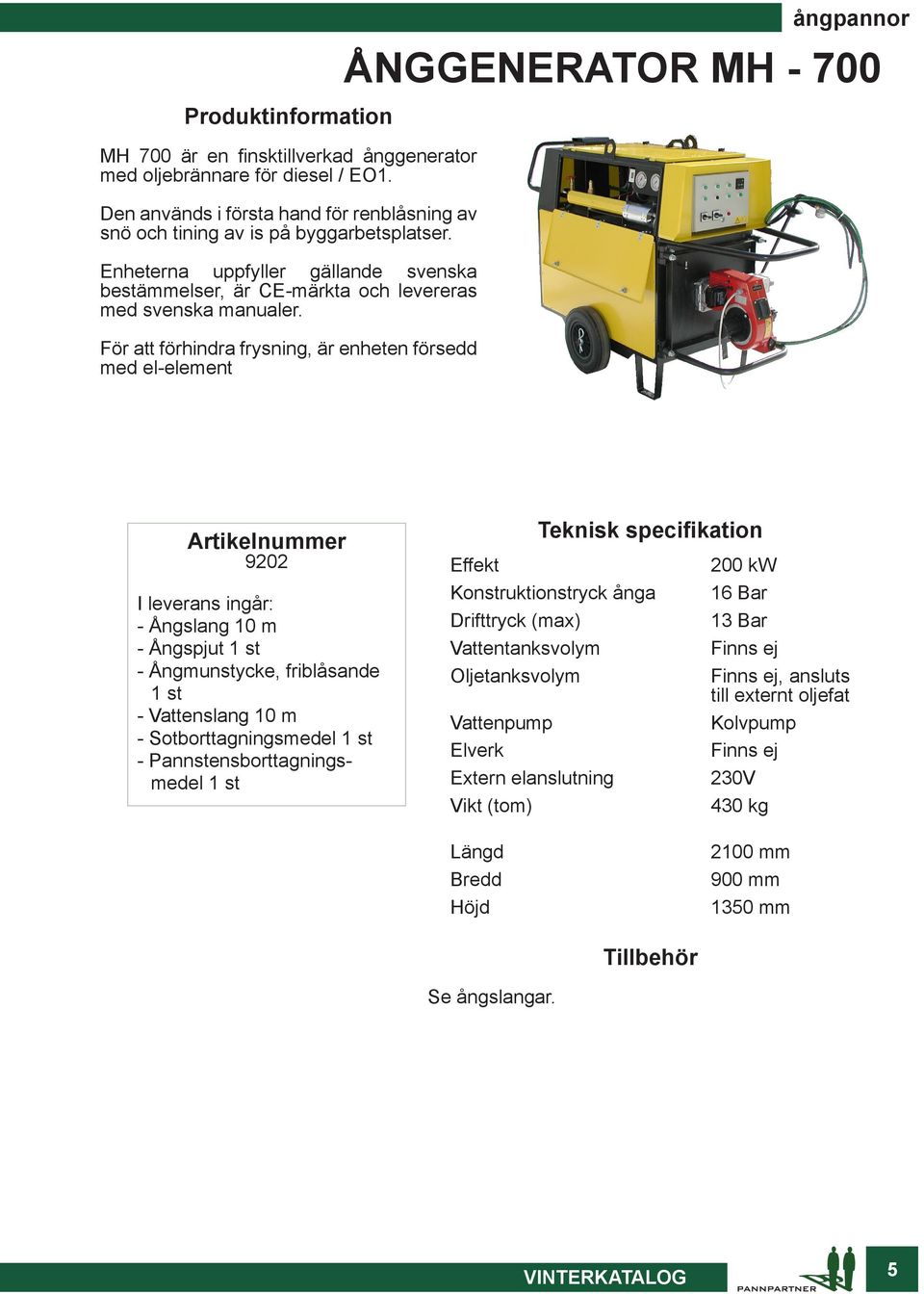 För att förhindra frysning, är enheten försedd med el-element ångpannor ÅNGGENERATOR MH - 700 9202 I leverans ingår: - Ångslang 10 m - Ångspjut 1 st - Ångmunstycke, friblåsande 1 st - Vattenslang 10