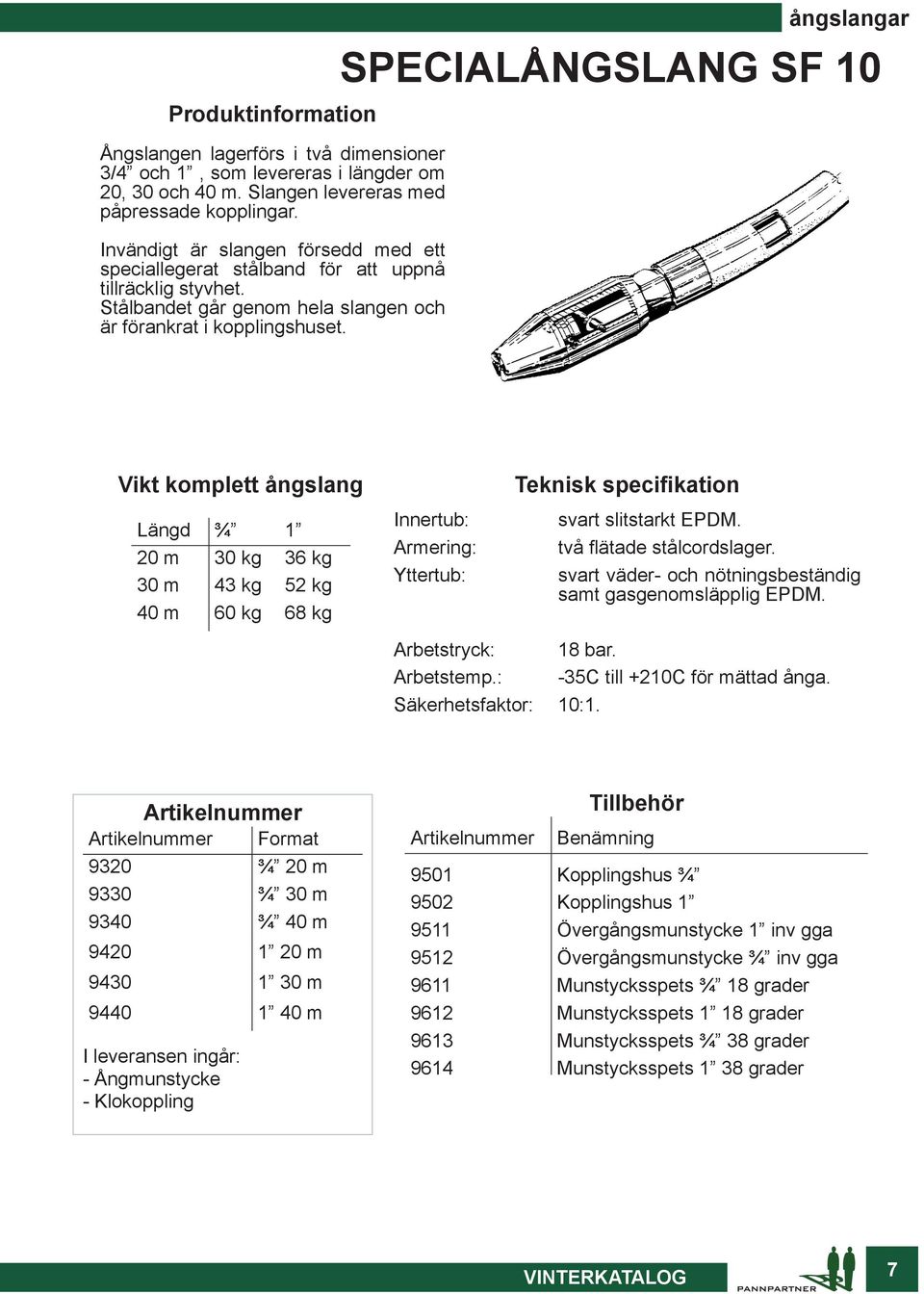 ångslangar SPECIALÅNGSLANG SF 10 Vikt komplett ångslang Längd ¾ 1 20 m 30 kg 36 kg 30 m 43 kg 52 kg 40 m 60 kg 68 kg Innertub: Armering: Yttertub: svart slitstarkt EPDM. två flätade stålcordslager.