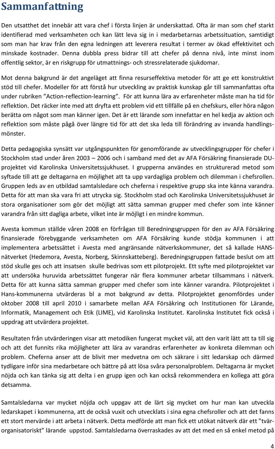 av ökad effektivitet och minskade kostnader. Denna dubbla press bidrar till att chefer på denna nivå, inte minst inom offentlig sektor, är en riskgrupp för utmattnings- och stressrelaterade sjukdomar.