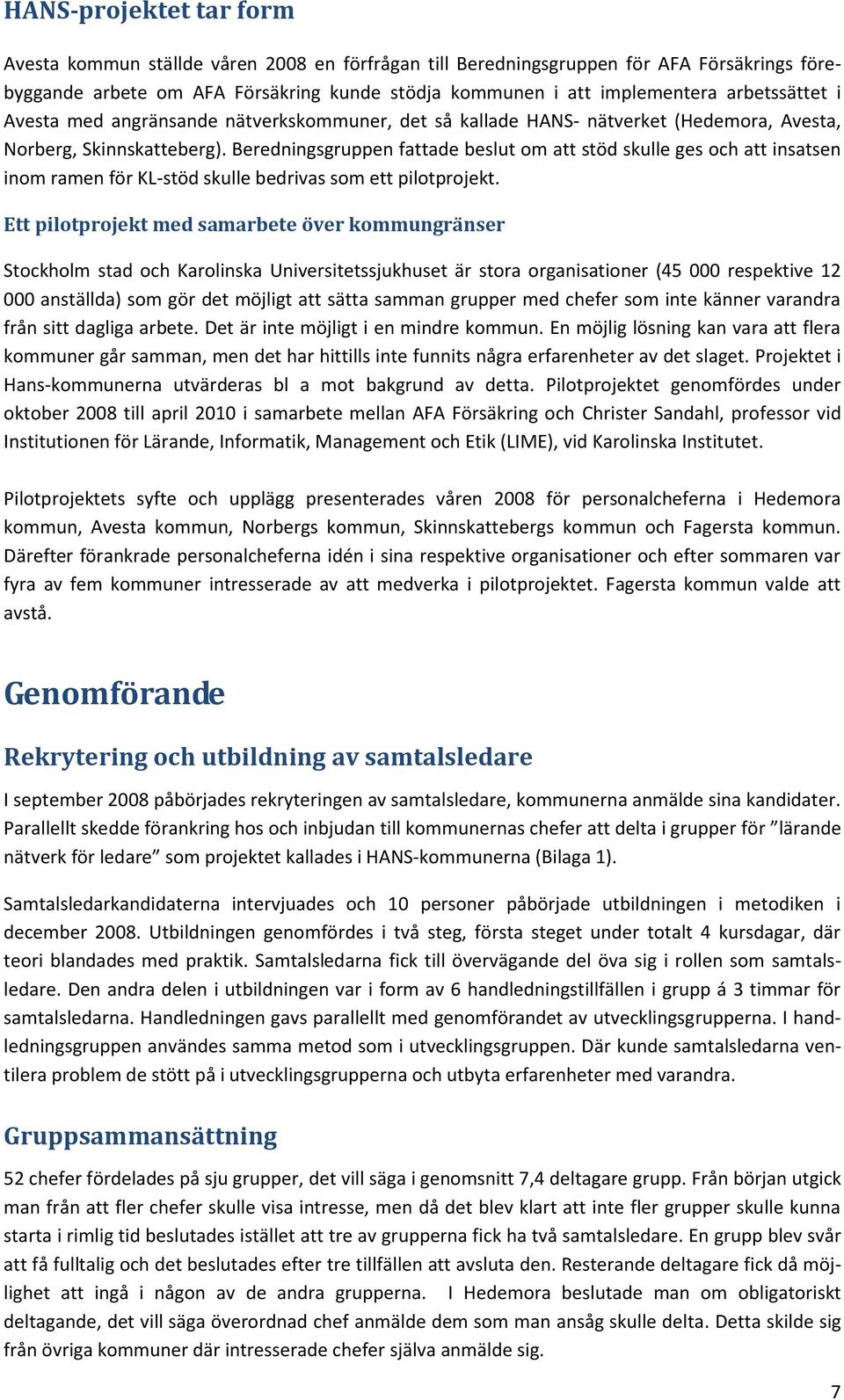 Beredningsgruppen fattade beslut om att stöd skulle ges och att insatsen inom ramen för KL-stöd skulle bedrivas som ett pilotprojekt.