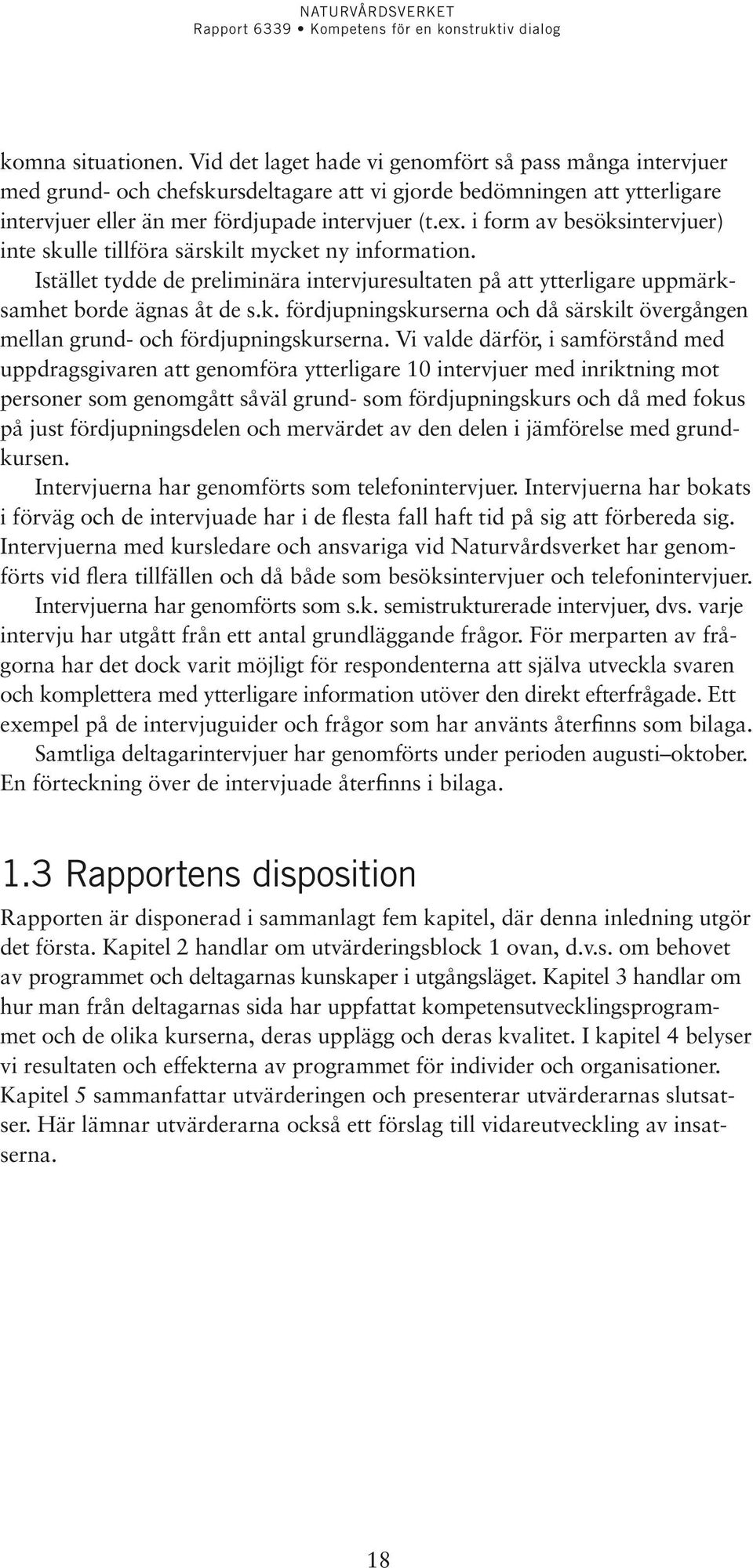 i form av besöksintervjuer) inte skulle tillföra särskilt mycket ny information. Istället tydde de preliminära intervjuresultaten på att ytterligare uppmärksamhet borde ägnas åt de s.k. fördjupningskurserna och då särskilt över gången mellan grund- och fördjupningskurserna.