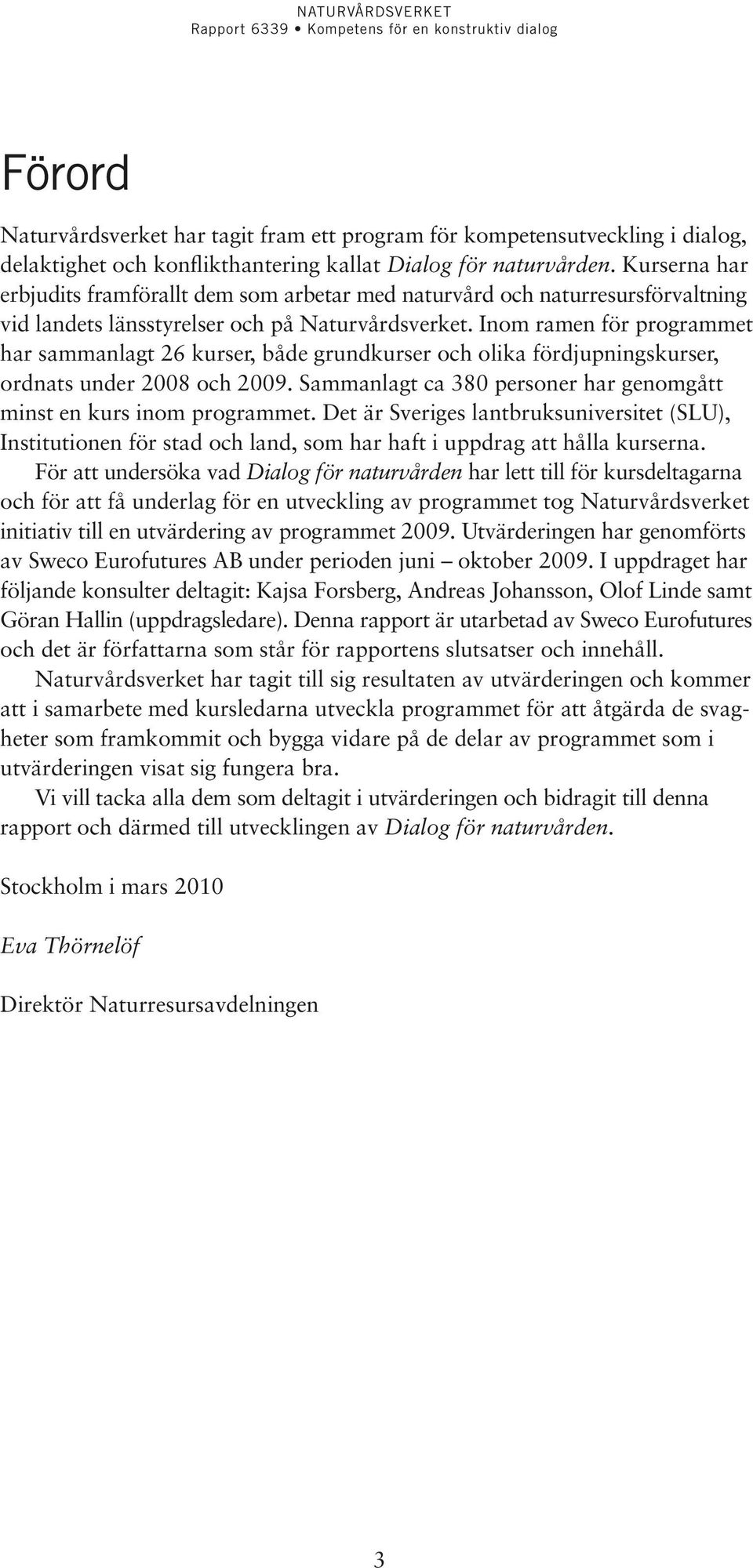 Inom ramen för programmet har sammanlagt 26 kurser, både grundkurser och olika fördjupningskurser, ordnats under 2008 och 2009. Sammanlagt ca 380 personer har genomgått minst en kurs inom programmet.