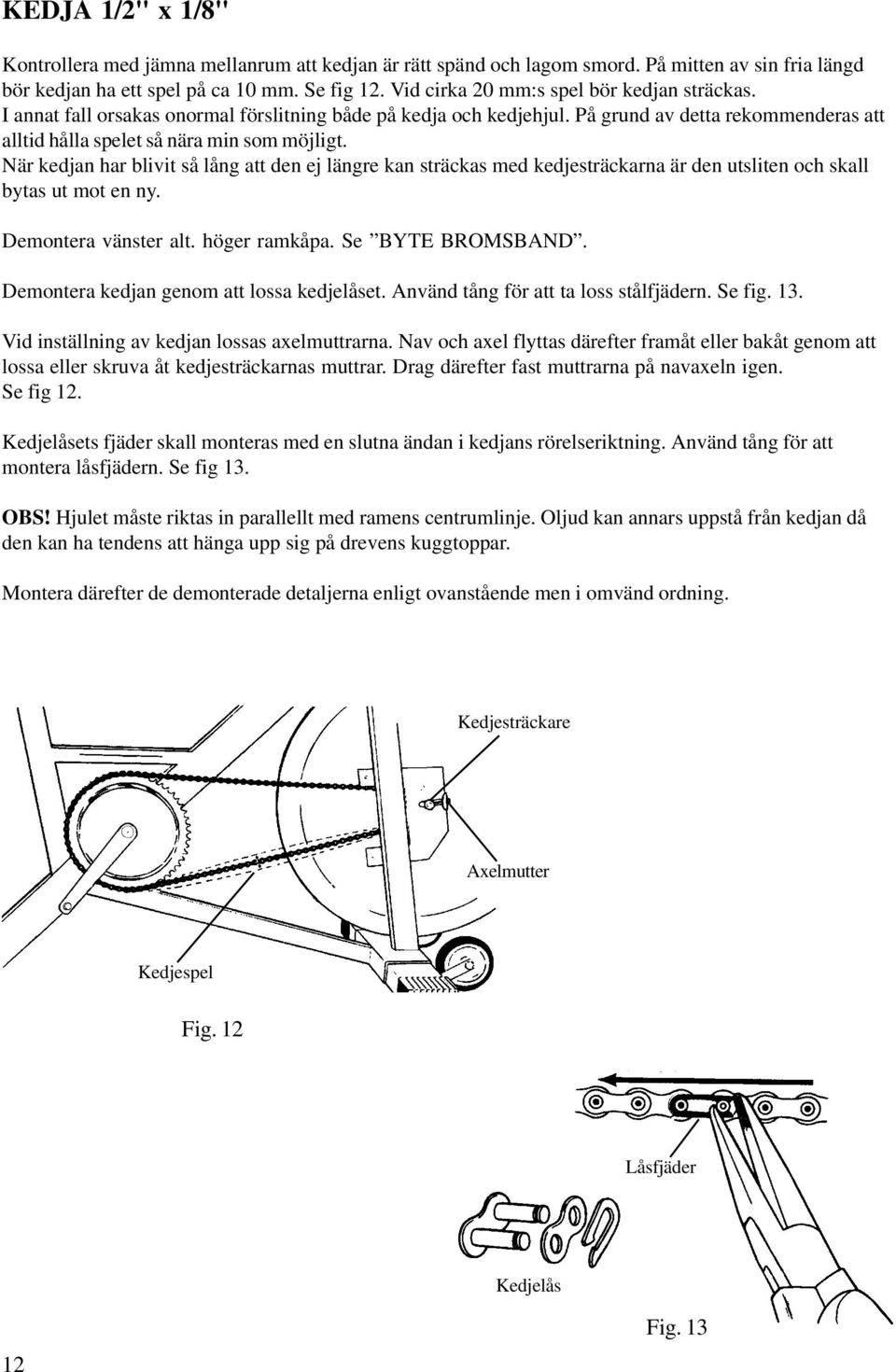 När kedjan har blivit så lång att den ej längre kan sträckas med kedjesträckarna är den utsliten och skall bytas ut mot en ny. Demontera vänster alt. höger ramkåpa. Se BYTE BROMSBAND.