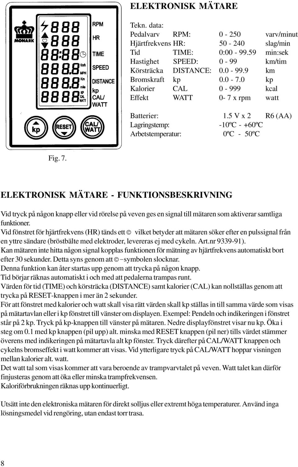 ELEKTRONISK MÄTARE - FUNKTIONSBESKRIVNING Vid tryck på någon knapp eller vid rörelse på veven ges en signal till mätaren som aktiverar samtliga funktioner.