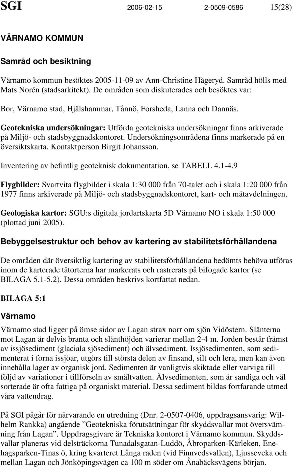 Geotekniska undersökningar: Utförda geotekniska undersökningar finns arkiverade på Miljö- och stadsbyggnadskontoret. Undersökningsområdena finns markerade på en översiktskarta.