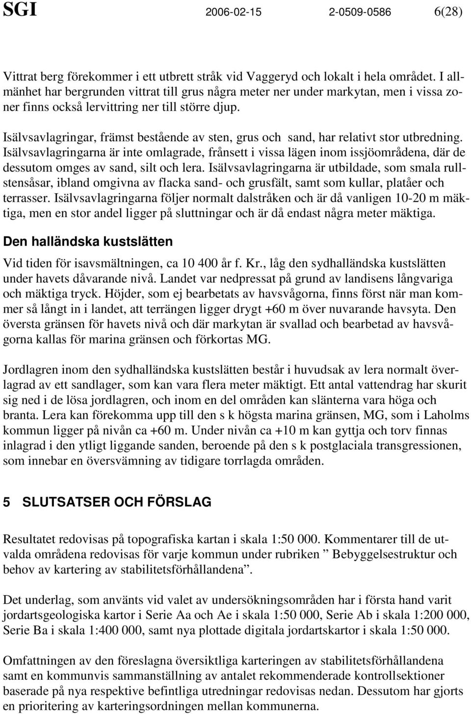 Isälvsavlagringar, främst bestående av sten, grus och sand, har relativt stor utbredning.