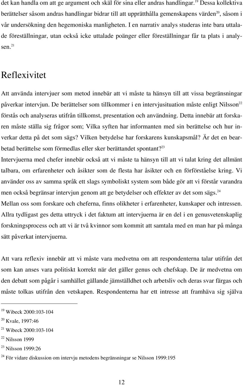 I en narrativ analys studeras inte bara uttalade föreställningar, utan också icke uttalade poänger eller föreställningar får ta plats i analysen.