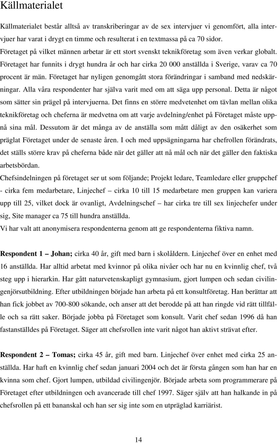 Företaget har funnits i drygt hundra år och har cirka 20 000 anställda i Sverige, varav ca 70 procent är män. Företaget har nyligen genomgått stora förändringar i samband med nedskärningar.