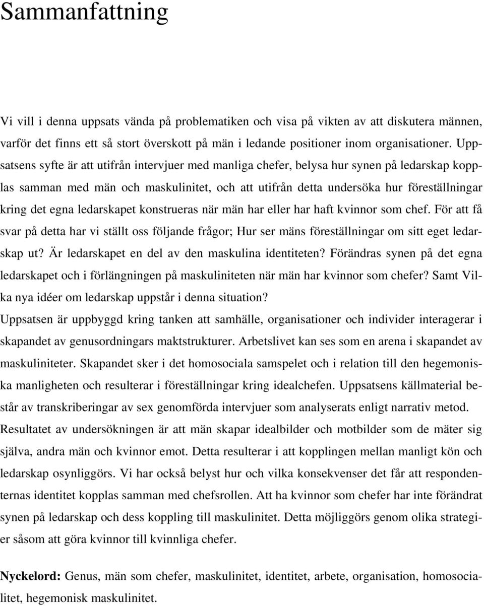 egna ledarskapet konstrueras när män har eller har haft kvinnor som chef. För att få svar på detta har vi ställt oss följande frågor; Hur ser mäns föreställningar om sitt eget ledarskap ut?