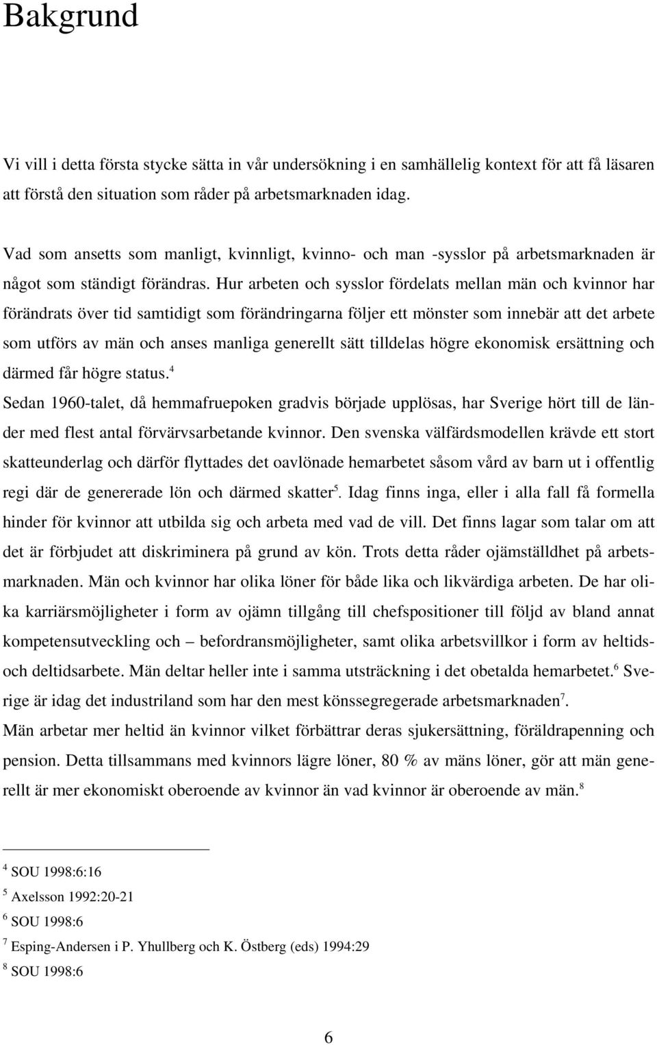 Hur arbeten och sysslor fördelats mellan män och kvinnor har förändrats över tid samtidigt som förändringarna följer ett mönster som innebär att det arbete som utförs av män och anses manliga