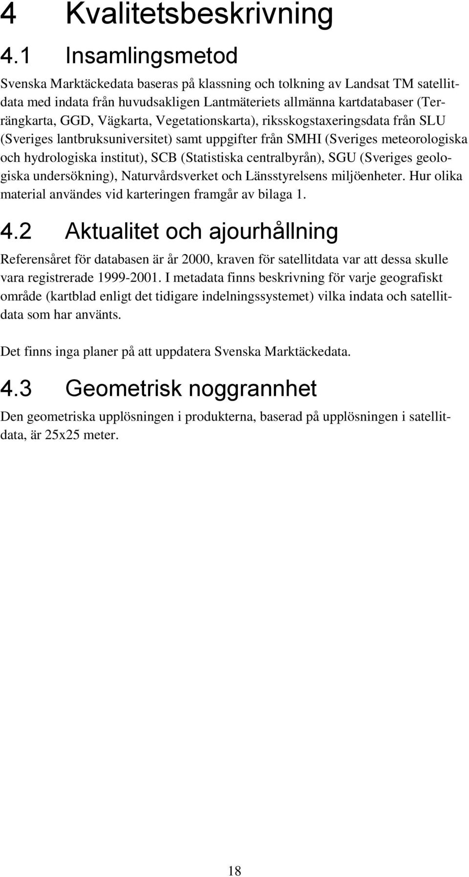 Vegetationskarta), riksskogstaxeringsdata från SLU (Sveriges lantbruksuniversitet) samt uppgifter från SMHI (Sveriges meteorologiska och hydrologiska institut), SCB (Statistiska centralbyrån), SGU
