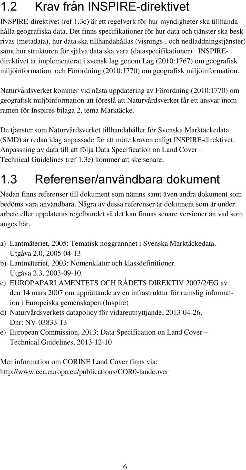 (dataspecifikationer). INSPIREdirektivet är implementerat i svensk lag genom Lag (2010:1767) om geografisk miljöinformation och Förordning (2010:1770) om geografisk miljöinformation.