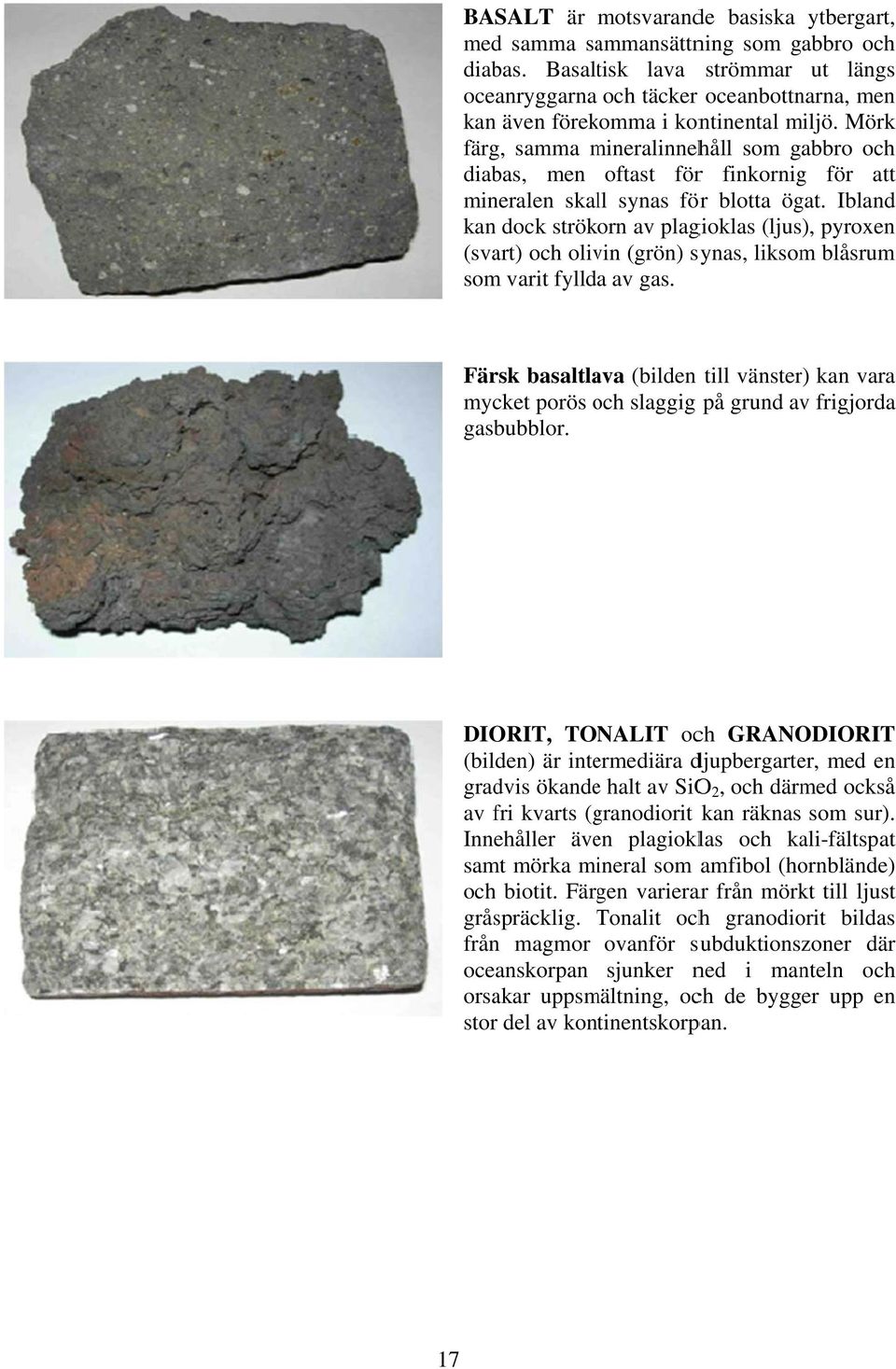 Mörk färg, samma mineralinnehm håll som gabbro och diabas, men oftast förr finkornig för att mineralen skall synas för blotta ögat.