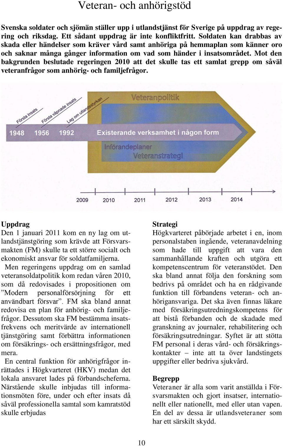 Mot den bakgrunden beslutade regeringen 2010 att det skulle tas ett samlat grepp om såväl veteranfrågor som anhörig- och familjefrågor.