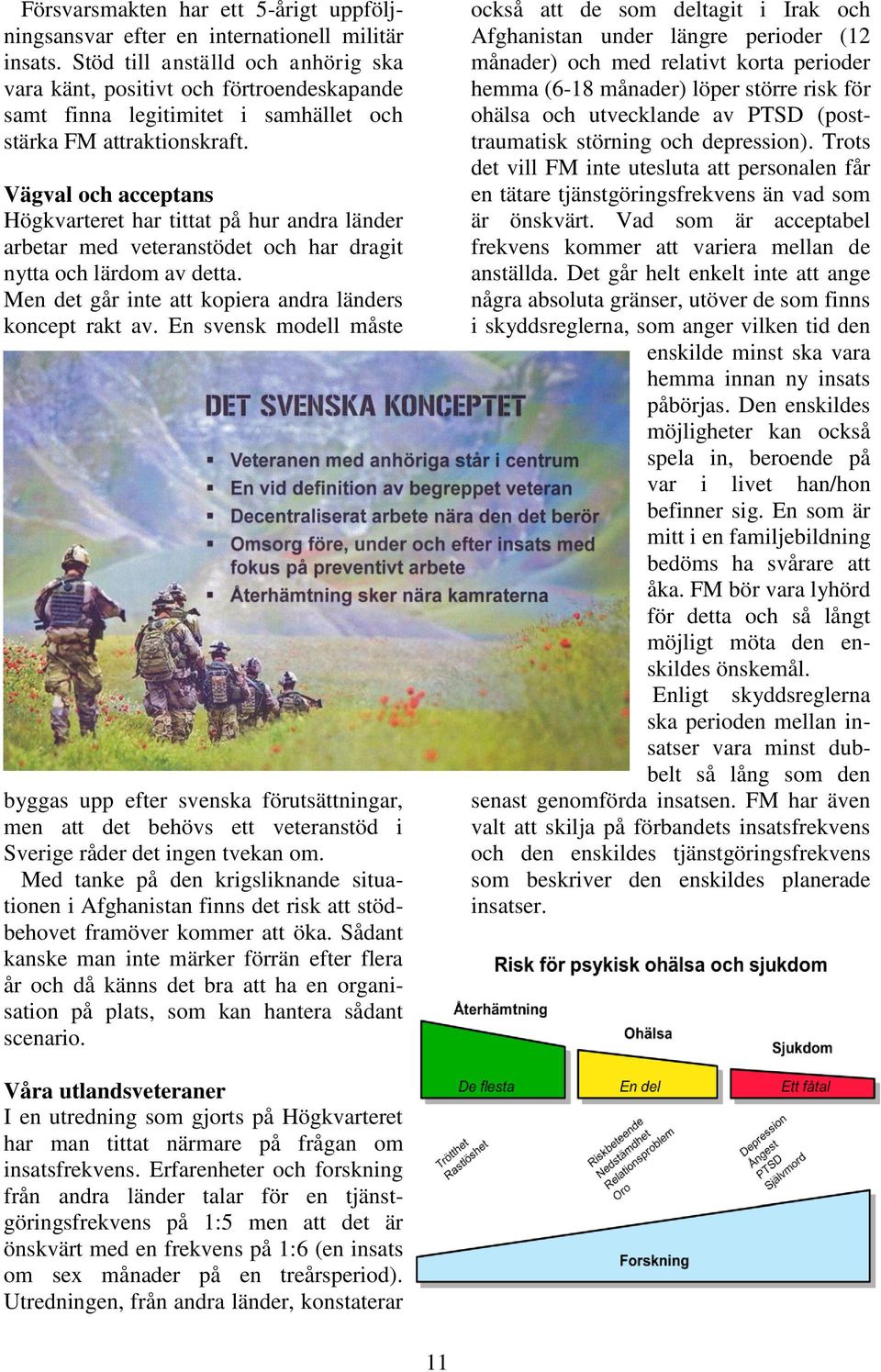 Vägval och acceptans Högkvarteret har tittat på hur andra länder arbetar med veteranstödet och har dragit nytta och lärdom av detta. Men det går inte att kopiera andra länders koncept rakt av.