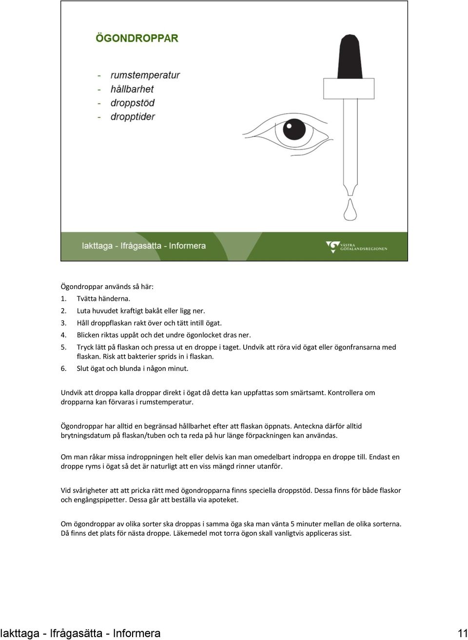 Risk att bakterier sprids in i flaskan. 6. Slut ögat och blunda i någon minut. Undvik att droppa kalla droppar direkt i ögat då detta kan uppfattas som smärtsamt.