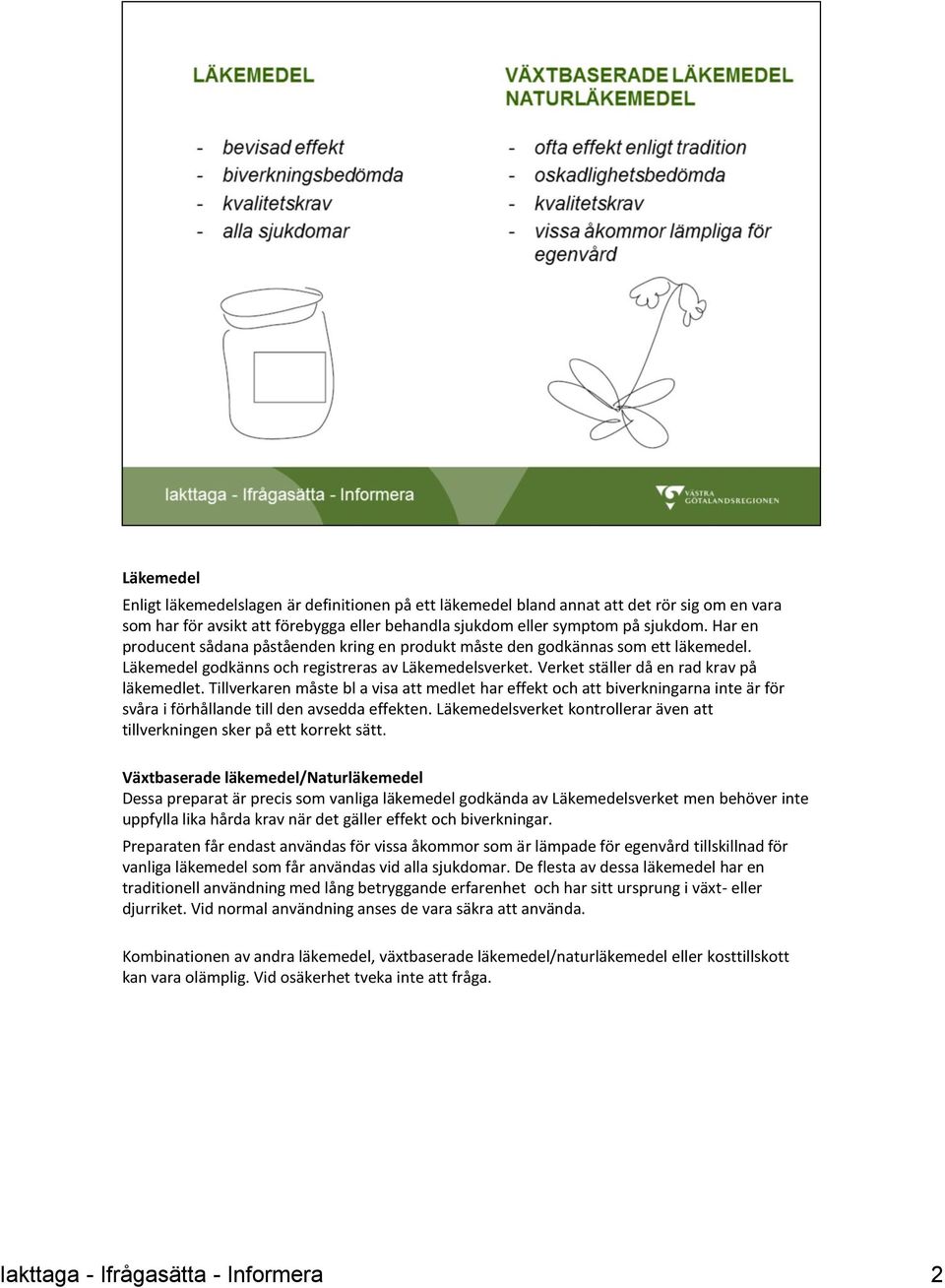 Tillverkaren måste bl a visa att medlet har effekt och att biverkningarna inte är för svåra i förhållande till den avsedda effekten.