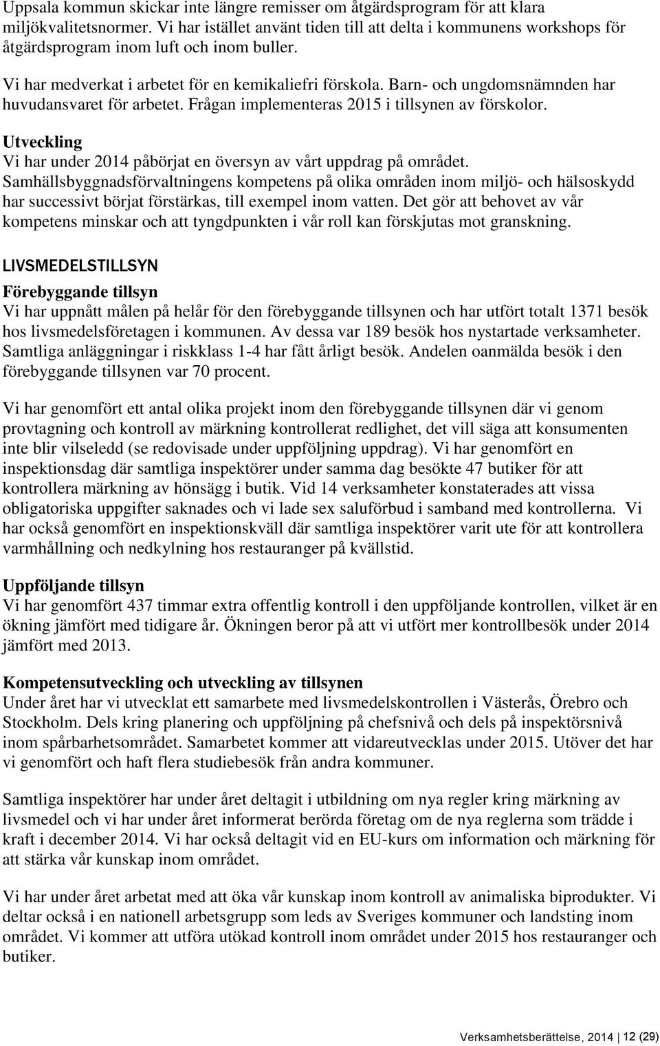 Barn- och ungdomsnämnden har huvudansvaret för arbetet. Frågan implementeras 2015 i tillsynen av förskolor. Utveckling Vi har under 2014 påbörjat en översyn av vårt uppdrag på området.