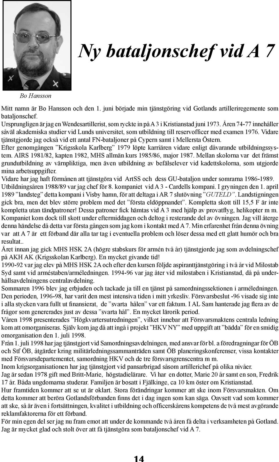 Åren 74-77 innehåller såväl akademiska studier vid Lunds universitet, som utbildning till reservofficer med examen 1976.