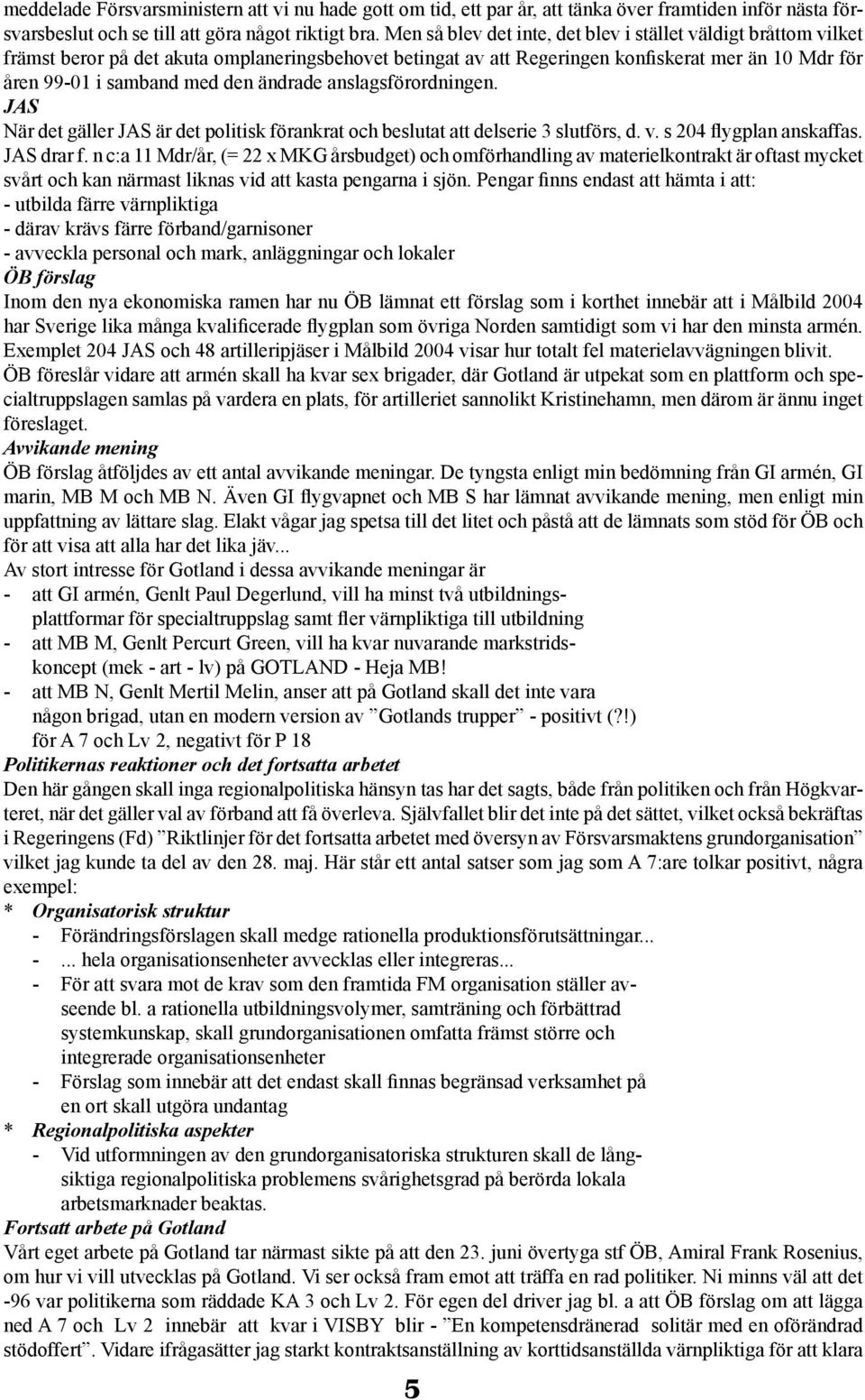 ändrade anslagsförordningen. JAS När det gäller JAS är det politisk förankrat och beslutat att delserie 3 slutförs, d. v. s 204 flygplan anskaffas. JAS drar f.