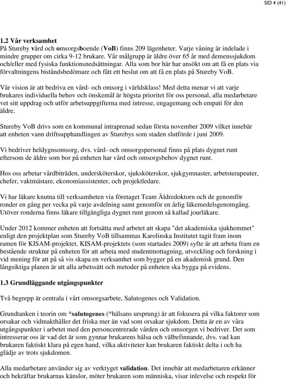 Alla som bor här har ansökt om att få en plats via förvaltningens biståndsbedömare och fått ett beslut om att få en plats på Stureby VoB. Vår vision är att bedriva en vård- och omsorg i världsklass!