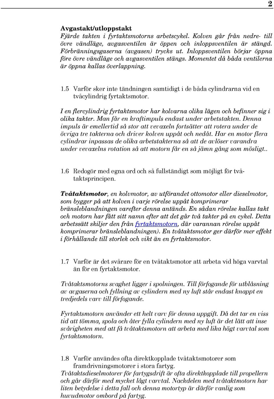 5 Varför sker inte tändningen samtidigt i de båda cylindrarna vid en tvåcylindrig fyrtaktsmotor. I en flercylindrig fyrtaktsmotor har kolvarna olika lägen och befinner sig i olika takter.