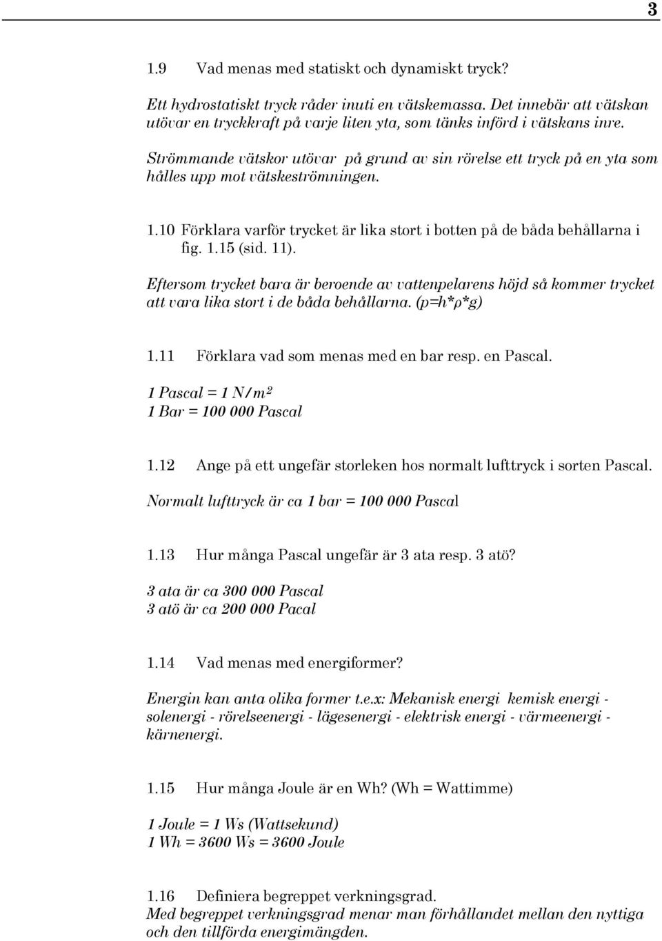 11). Eftersom trycket bara är beroende av vattenpelarens höjd så kommer trycket att vara lika stort i de båda behållarna. (p=h*ρ*g) 1.11 Förklara vad som menas med en bar resp. en Pascal.