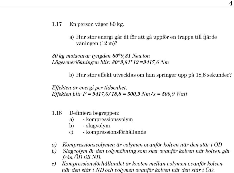 Effekten är energi per tidsenhet. Effekten blir P = 9417,6/18,8 = 500,9 Nm/s = 500,9 Watt 1.