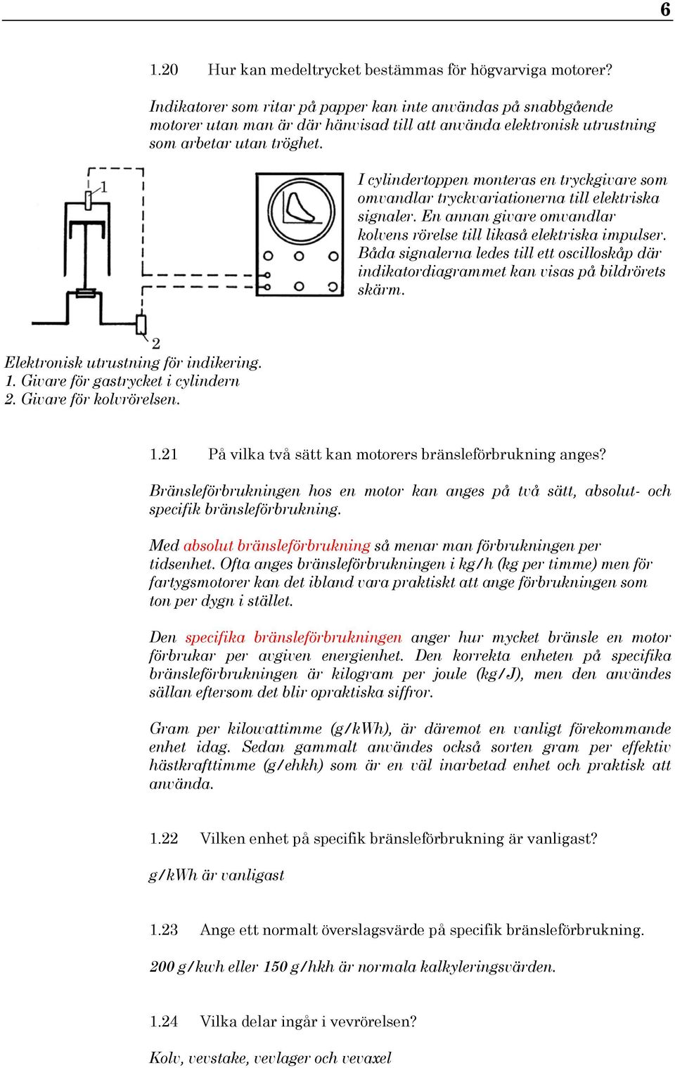 I cylindertoppen monteras en tryckgivare som omvandlar tryckvariationerna till elektriska signaler. En annan givare omvandlar kolvens rörelse till likaså elektriska impulser.