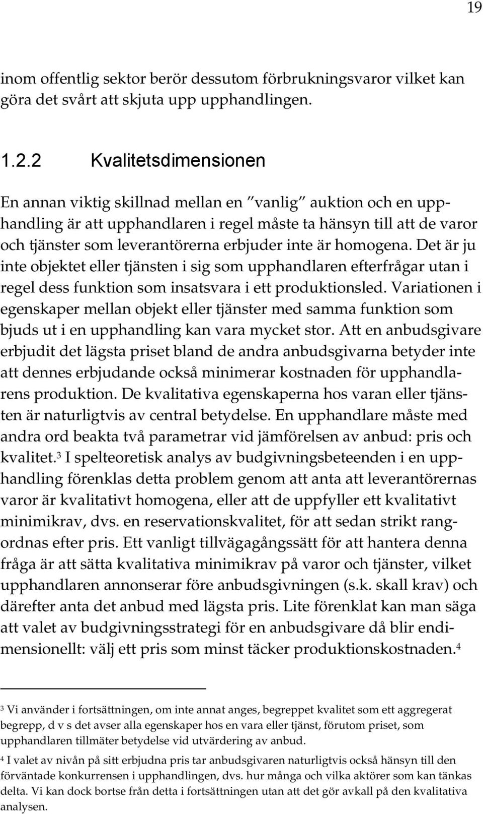 är homogena. Det är ju inte objektet eller tjänsten i sig som upphandlaren efterfrågar utan i regel dess funktion som insatsvara i ett produktionsled.