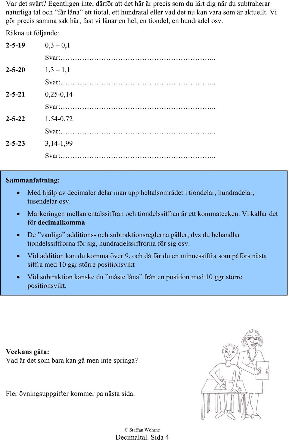 Räkna ut följande: 2-5-19 0,3 0,1 2-5-20 1,3 1,1 2-5-21 0,25-0,14 2-5-22 1,54-0,72 2-5-23 3,14-1,99 Sammanfattning: Med hjälp av decimaler delar man upp heltalsområdet i tiondelar, hundradelar,