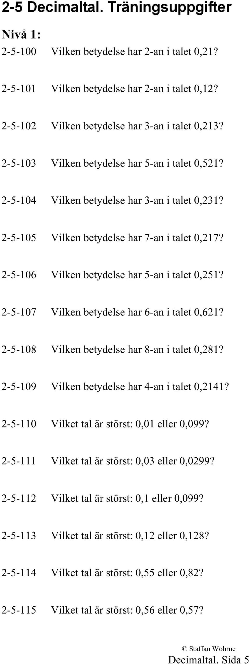 2-5-107 Vilken betydelse har 6-an i talet 0,621? 2-5-108 Vilken betydelse har 8-an i talet 0,281? 2-5-109 Vilken betydelse har 4-an i talet 0,2141? 2-5-110 Vilket tal är störst: 0,01 eller 0,099?