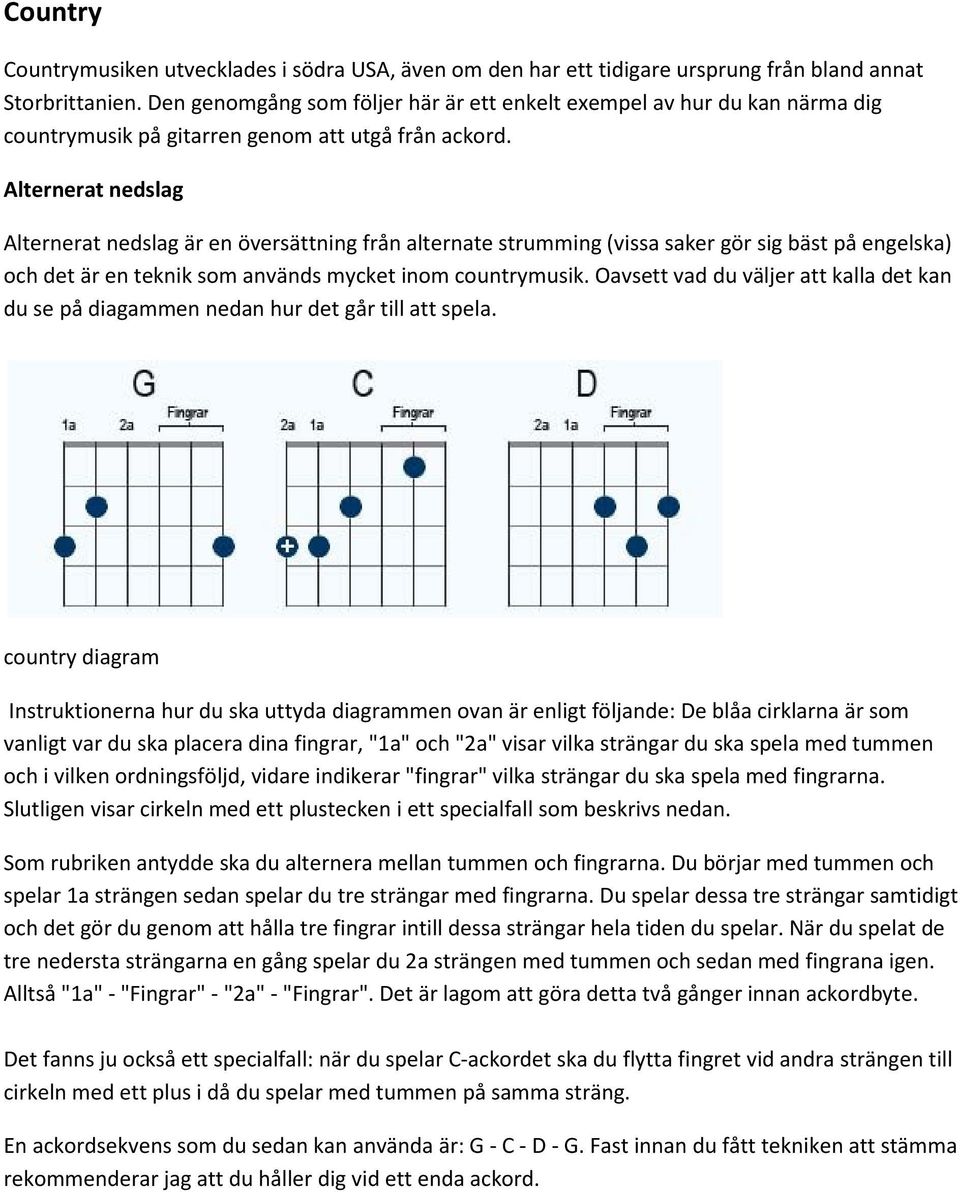 Alternerat nedslag Alternerat nedslag är en översättning från alternate strumming (vissa saker gör sig bäst på engelska) och det är en teknik som används mycket inom countrymusik.