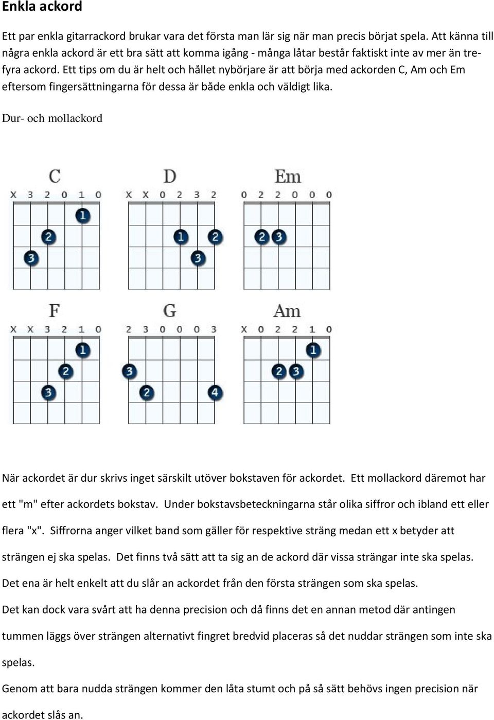 Ett tips om du är helt och hållet nybörjare är att börja med ackorden C, Am och Em eftersom fingersättningarna för dessa är både enkla och väldigt lika.