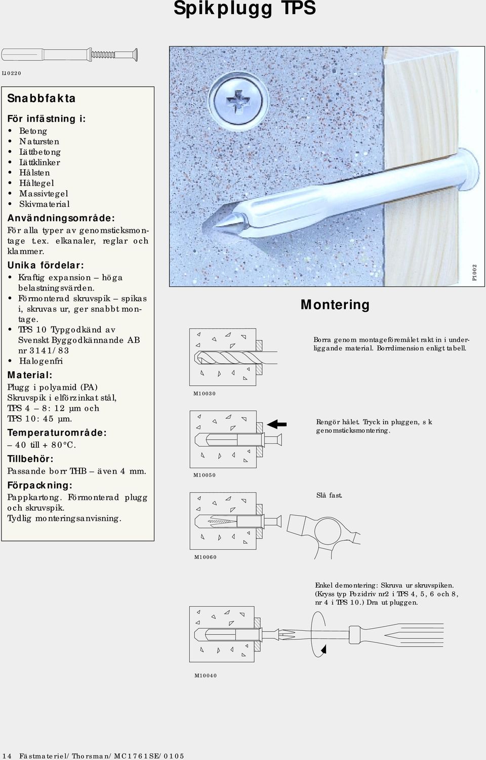 TPS 10 Typgodkänd av Svenskt Byggodkännande AB nr 3141/83 Halogenfri Plugg i polyamid (PA) Skruvspik i elförzinkat stål, TPS 4 8: 12 µm och TPS 10: 45 µm. Temperaturområde: 40 till + 80 C.