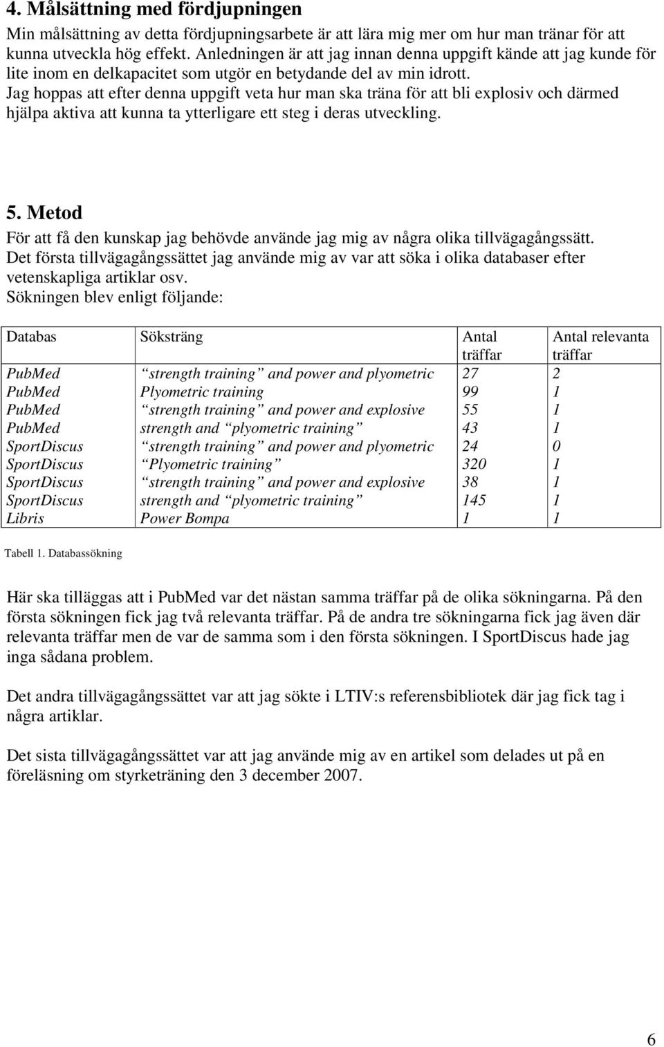 Jag hoppas att efter denna uppgift veta hur man ska träna för att bli explosiv och därmed hjälpa aktiva att kunna ta ytterligare ett steg i deras utveckling. 5.