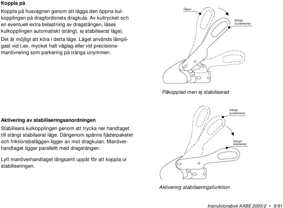 Öppen Stängd, ej stabiliserad Påkopplad men ej stabiliserad Aktivering av stabiliseringsanordningen Stabilisera kulkopplingen genom att trycka ner handtaget till stängt stabilserat läge.