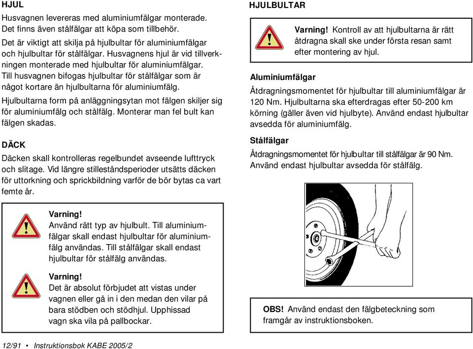 Hjulbultarna form på anläggningsytan mot fälgen skiljer sig för aluminiumfälg och stålfälg. Monterar man fel bult kan fälgen skadas.