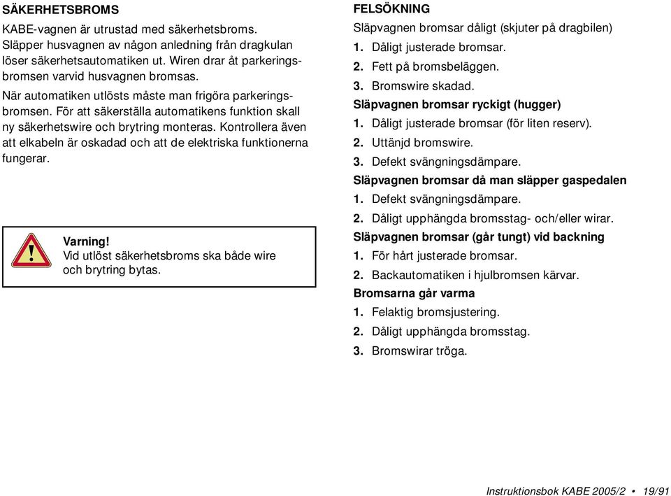 Kontrollera även att elkabeln är oskadad och att de elektriska funktionerna fungerar. Varning! Vid utlöst säkerhetsbroms ska både wire och brytring bytas.