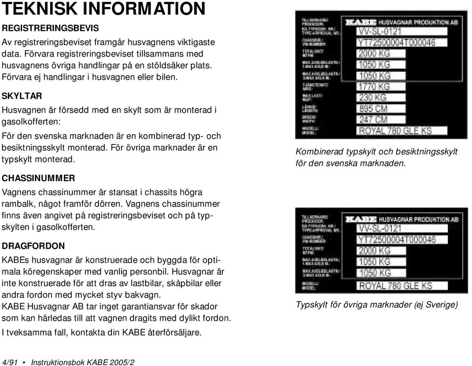 SKYLTAR Husvagnen är försedd med en skylt som är monterad i gasolkofferten: För den svenska marknaden är en kombinerad typ- och besiktningsskylt monterad. För övriga marknader är en typskylt monterad.