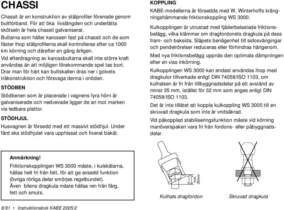 Vid efterdragning av karossbultarna skall inte större kraft användas än att möjligen förekommande spel tas bort.