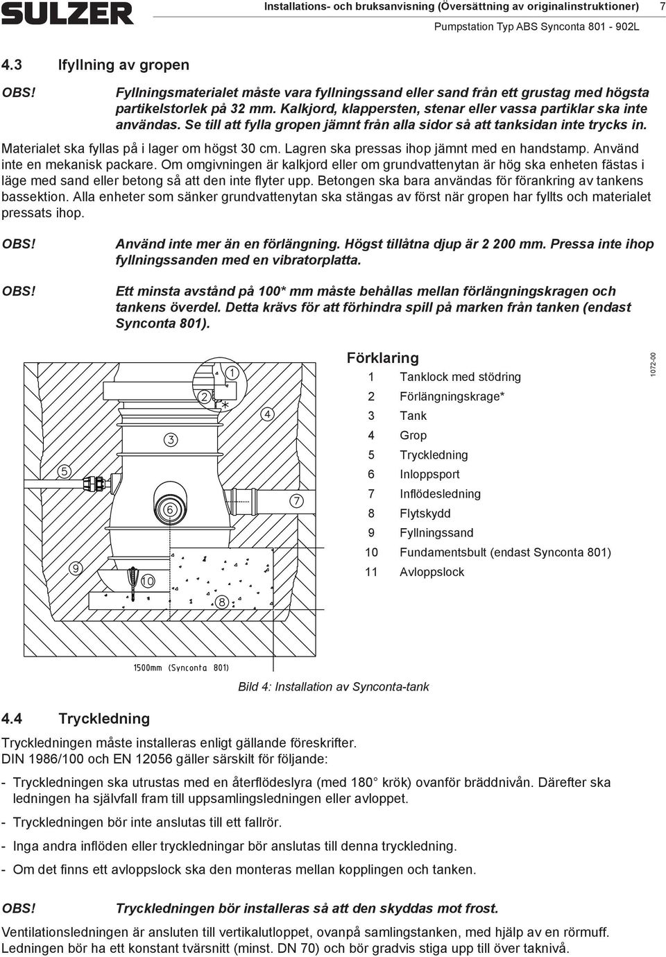 Kalkjord, klappersten, stenar eller vassa partiklar ska inte användas. Se till att fylla gropen jämnt från alla sidor så att tanksidan inte trycks in. Materialet ska fyllas på i lager om högst 30 cm.