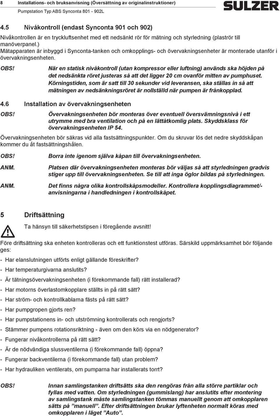 ) Mätapparaten är inbyggd i Synconta-tanken och omkopplings- och övervakningsenheter är monterade utanför i övervakningsenheten.