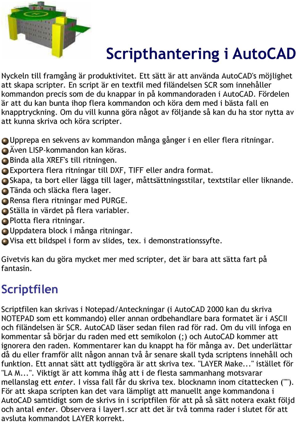 Fördelen är att du kan bunta ihop flera kommandon och köra dem med i bästa fall en knapptryckning.