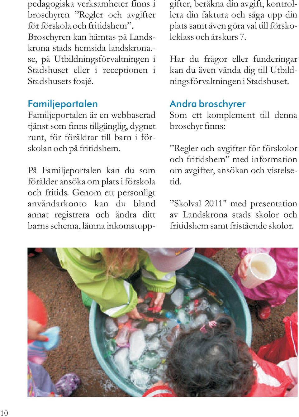 Familjeportalen Familjeportalen är en webbaserad tjänst som finns tillgänglig, dygnet runt, för föräldrar till barn i förskolan och på fritidshem.